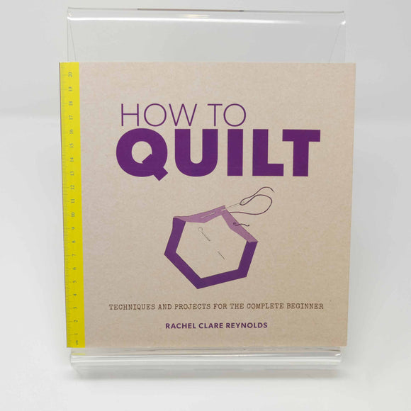 How to Quilt - Techniques and Projects for the Complete Beginner : Rachel Clare Reynolds